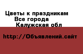 Цветы к праздникам  - Все города  »    . Калужская обл.